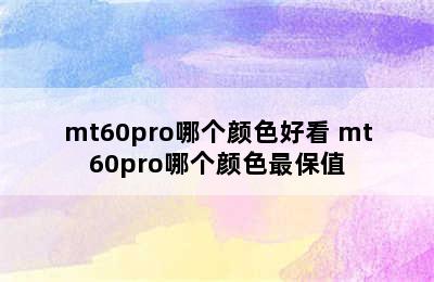 mt60pro哪个颜色好看 mt60pro哪个颜色最保值